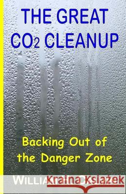 The Great CO2 Cleanup: Backing Out of the Danger Zone William H. Calvin 9781475151749 Createspace Independent Publishing Platform