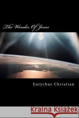 The Wonder Of Jesus Christian, Eutychus 9781475153811 Createspace