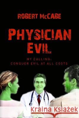 Physician Evil: My Calling: Conquer Evil At All Costs McCabe, Robert 9781475154375 Createspace