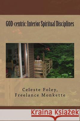 GOD-centric: Interior Spiritual Disciplines Foley, Celeste 9781475154986