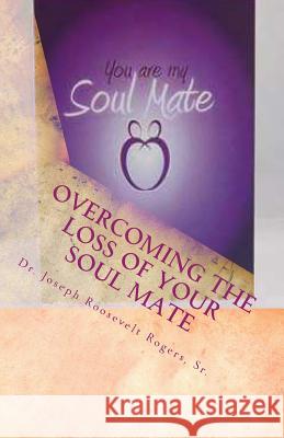 Overcoming The Loss Of Your Soul Mate: Relevant Insights Dealing With How To Grapple With The Lost Of Rogers, Sr. Joseph R. 9781475157246 Createspace