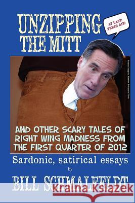 Unzipping the Mitt: And Other Scary Tales of Right Wing Woe Bill Schmalfeldt 9781475158151 Createspace