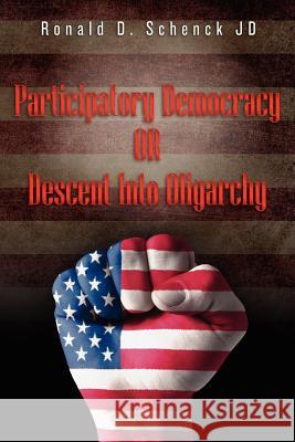 Participatory Democracy or Descent Into Oligarchy MR Ronald D. Schenc 9781475159417 Createspace