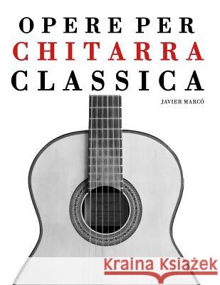 Opere Per Chitarra Classica: Chitarra Sola, Duo, Trios E Quartettos Javier Marco 9781475161335 Createspace
