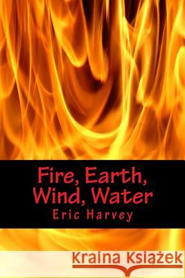 Fire, Earth, Wind, Water Eric Harvey 9781475162080 Createspace
