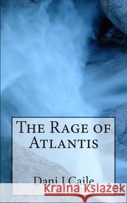 The Rage of Atlantis Dani J. Caile 9781475163568