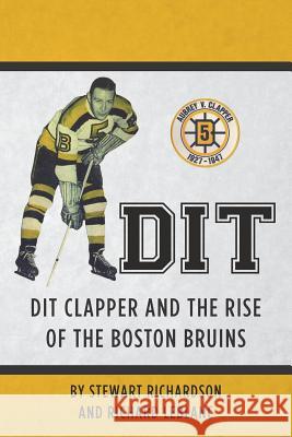 Dit: Dit Clapper and The Rise Of The Boston Bruins LeBlanc, Richard J. 9781475165067