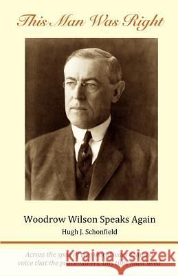 This Man Was Right: Woodrow Wilson Speaks Again Hugh J. Schonfield Woodrow Wilson 9781475169553 Createspace