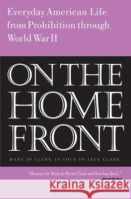 On the Home Front: Everyday American Life from Prohibition to World War Two Mary Jo Ryan Clark Jack Clark 9781475170603
