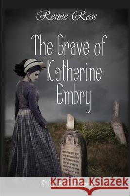 The Grave of Katherine Embry: A 19-Century Gothic Romance Renee Ross 9781475170894