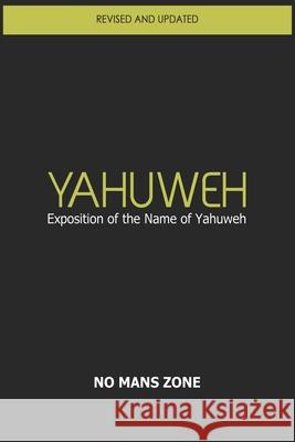 YaHuWeH Exposition of the Name of YaHuWeH: Exposition of the Name of YaHuWeH Zone Nmz, No Mans 9781475172171 Createspace