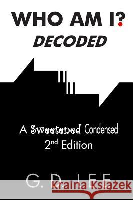 Who Am I? Decoded: A Sweetened Condensed 2nd Edition G. D. Lee 9781475175547 Createspace