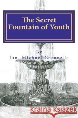 The Secret Fountain of Youth Jon Michael Caravella 9781475175738 Createspace
