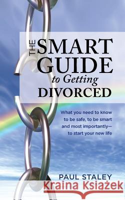 The Smart Guide to Getting Divorced: What you need to know to be safe, to be smart and most importantly - to start your new life Staley, Paul 9781475176612