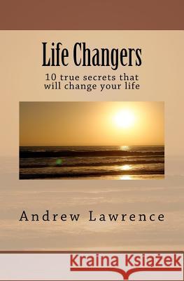 Life Changers: 10 true secrets that will change your life Lawrence, Andrew 9781475179385 Createspace