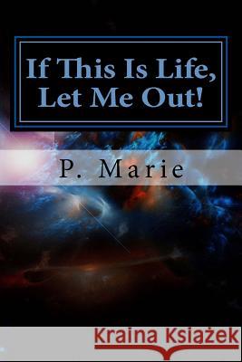 If This Is Life, Let Me Out! P. Marie 9781475179750 Createspace
