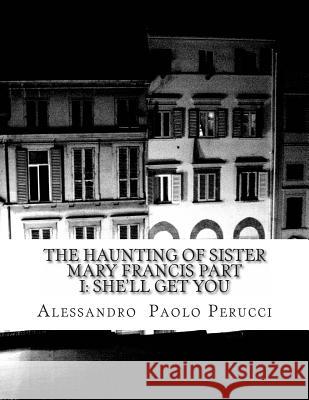 The Haunting of Sister Mary Francis Part I: She'll Get You Alessandro Paolo Perucci 9781475180510