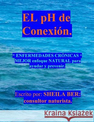 El PH de Conexion.: Enfermedades Crónicas Mejor Enfoque Natural Para Ayudar Y Prevenir. Ber, Sheila 9781475184754