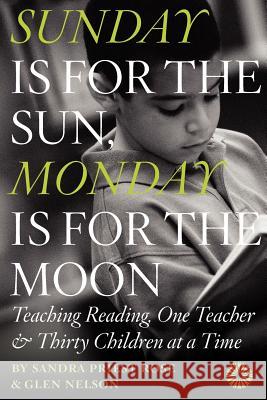 Sunday Is for the Sun, Monday Is for the Moon: Teaching Reading, One Teacher and Thirty Children at a Time Sandra Priest Rose Glen Nelson 9781475185058