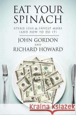 Eat Your Spinach: Spend Less & Invest More (And How to do it) Howard, Richard 9781475186383