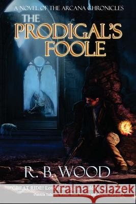 The Prodigal's Foole: A Novel of The Arcana Chronicles Wood, R. B. 9781475186444 Createspace