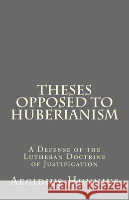 Theses Opposed to Huberianism: A Defense of the Lutheran Doctrine of Justification Paul a. Rydecki Aegidius Hunnius 9781475186543 Createspace Independent Publishing Platform