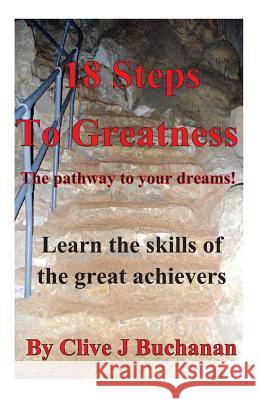 18 Steps to Greatness: The pathway to your dreams! Buchanan, Clive J. 9781475187199 Createspace