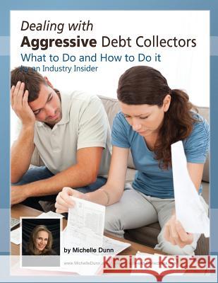 Dealing with Aggressive Debt Collectors, what to do and how to do it: If you are in debt and need some help...this book is for you. Dunn, Michelle 9781475191387 Createspace