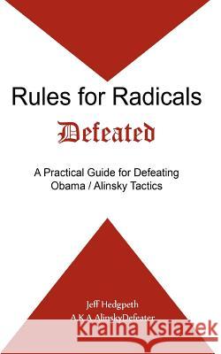 Rules for Radicals Defeated: A Practical Guide for Defeating Obama/Alinsky Tactics Jeff Hedgpeth 9781475192032