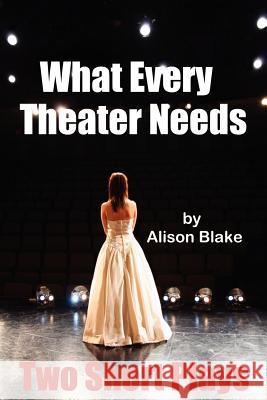 What Every Theater Needs, Two Short Plays: Acting Edition Alison Blake 9781475192414 Createspace