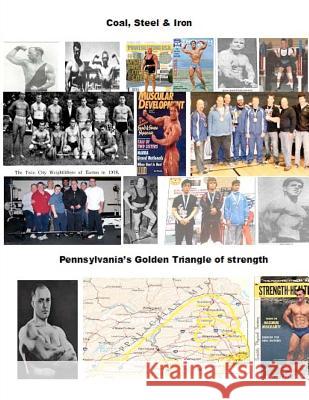 Coal, Steel & Iron. Pennsylvania's Golden Triangle of Strength: Featuring the 75 year anniversary of Twin City Barbell, America's oldest still viable Yarnell, Dave 9781475193671 Createspace