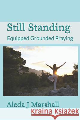 Still Standing: Equipped Grounded Praying Aleda J Marshall 9781475194173 Createspace Independent Publishing Platform