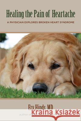 Healing the Pain of Heartache: A Physician Explores Broken Heart Syndrome Erv Hind 9781475195668