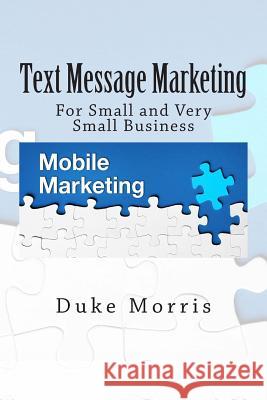 Text Message Marketing: For Small and Very Small Business Duke Morris 9781475200874 Createspace