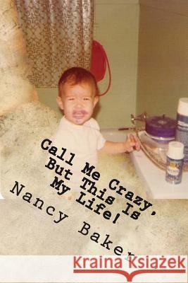 Call Me Crazy, But This Is My Life!: The Story Of Surviving Child Abuse Baker, Nancy a. 9781475205107