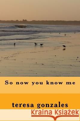 So now you know me Gonzales, Teresa M. 9781475206401 Createspace