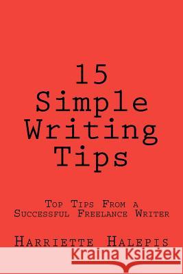 15 Simple Writing Tips: Top Tips From a Successful Full-Time Freelance Writer Halepis, Harriette 9781475206821 Createspace