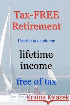Tax-FREE Retirement: Use the tax code for lifetime income free of tax Steeple Mba, Law 9781475206975 Createspace