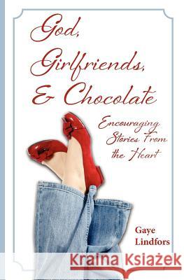 God, Girlfriends, & Chocolate: Encouraging Stories From the Heart Lindfors, Gaye 9781475209341