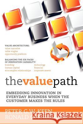 The Value Path: Embedding Innovation in Everyday Business When the Customer Makes the Rules. Peter G. W. Keen Ronald O. Williams 9781475209624