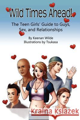 Wild Times Ahead! The Teen Girls' Guide to Guys, Sex, and Relationships Tsukasa 9781475210712 Createspace