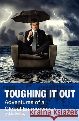 Toughing It Out: Adventures of a Global Entrepreneur MR John Holliday Dr Thomas E. Muller 9781475210743