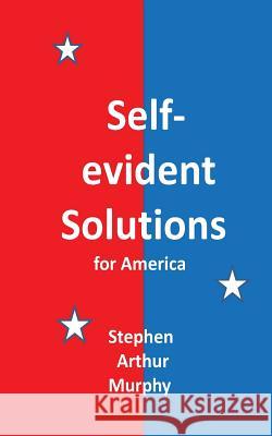 Self-evident Solutions for America Murphy, Stephen Arthur 9781475213423 Createspace