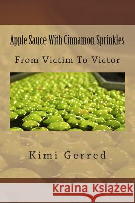 Apple Sauce With Cinnamon Sprinkles: From Victim To Victor Gerred, Kimi 9781475216660 Createspace