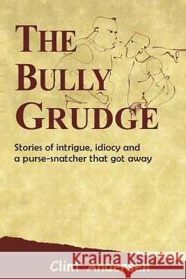 The Bully Grudge: Stories of intrigue, idiocy and a purse-snatcher that got away Andersen, Clint 9781475217148