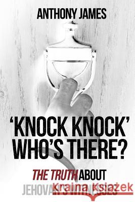 'Knock Knock' Who's There?: 'The Truth' About Jehovah's Witnesses James, Anthony 9781475217650
