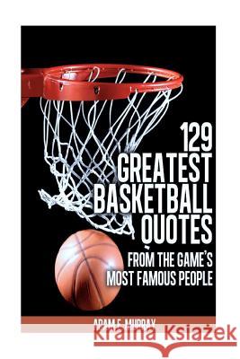 129 Greatest Basketball Quotes from the Game's Most Famous People: Basketball Quotes Adam E. Murray Piotr Stalmaszczyk 9781475218138 Walter de Gruyter