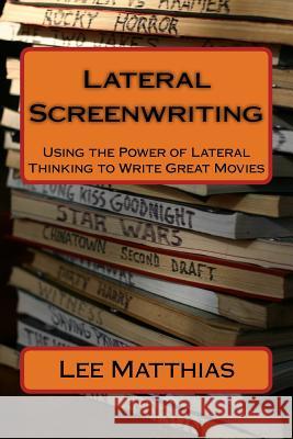 Lateral Screenwriting: Using the Power of Lateral Thinking to Write Great Movies Lee A. Matthias 9781475218688 Createspace