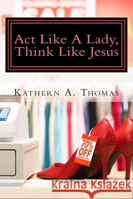 Act Like A Lady, Think Like Jesus Thomas, Kathern Ann 9781475219234 Createspace