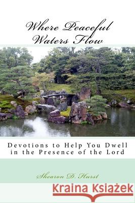 Where Peaceful Waters Flow: Devotions to help you dwell in the presence of the Lord Hurst, Shearon D. 9781475219517